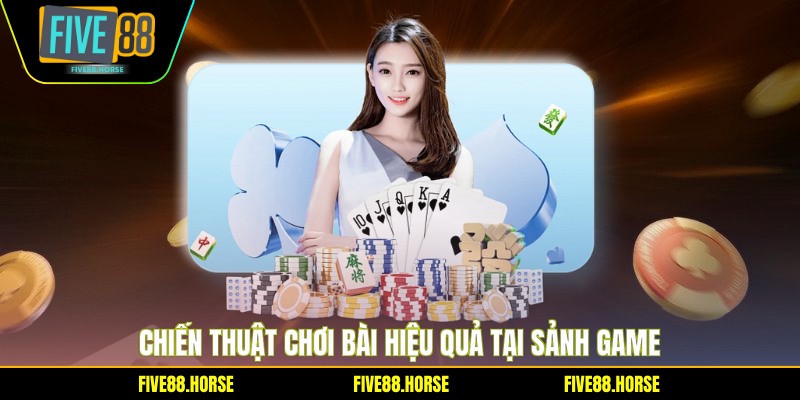 Chiến thuật chơi bài hiệu quả tại sảnh game