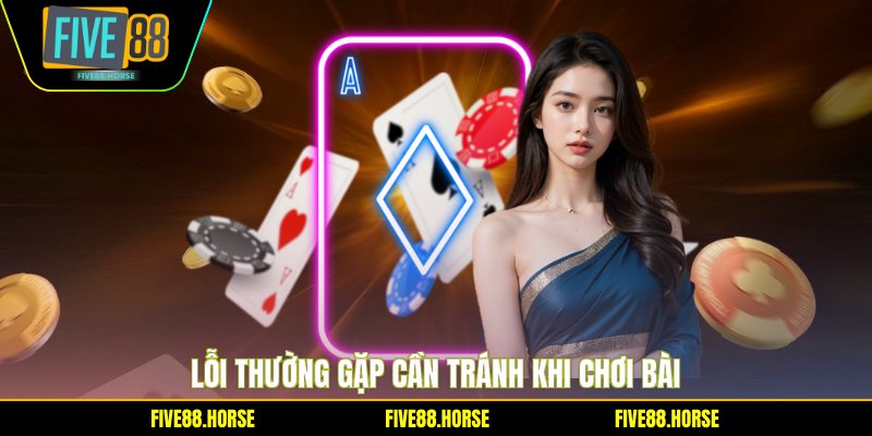 Lỗi thường gặp cần tránh khi chơi bài