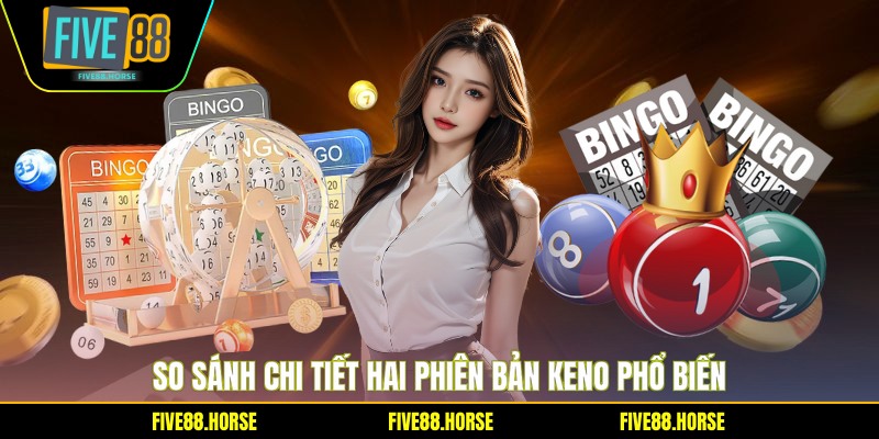 So sánh chi tiết hai phiên bản Keno phổ biến